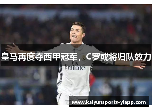 皇马再度夺西甲冠军，C罗或将归队效力