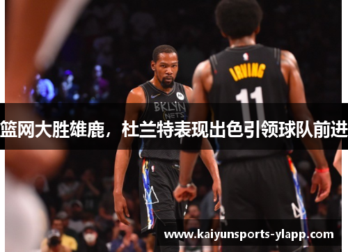 篮网大胜雄鹿，杜兰特表现出色引领球队前进
