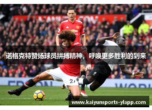 诺格克特赞扬球员拼搏精神，呼唤更多胜利的到来