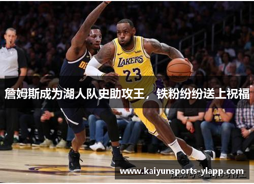 詹姆斯成为湖人队史助攻王，铁粉纷纷送上祝福