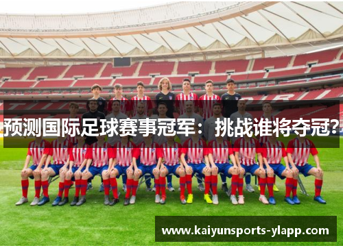 预测国际足球赛事冠军：挑战谁将夺冠？
