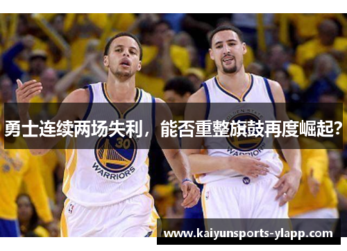勇士连续两场失利，能否重整旗鼓再度崛起？