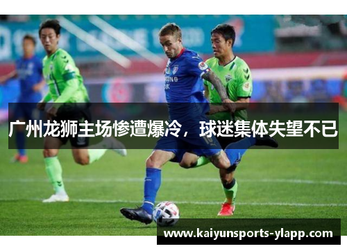 广州龙狮主场惨遭爆冷，球迷集体失望不已