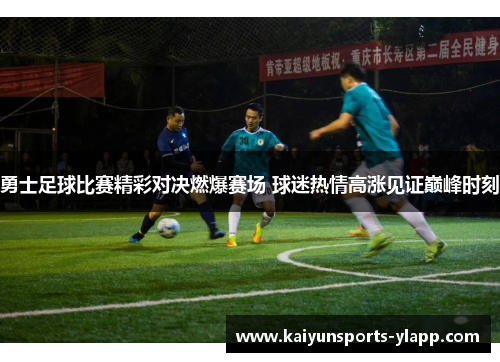 勇士足球比赛精彩对决燃爆赛场 球迷热情高涨见证巅峰时刻