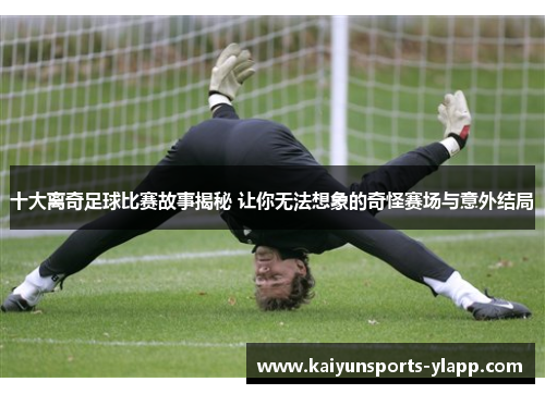 十大离奇足球比赛故事揭秘 让你无法想象的奇怪赛场与意外结局