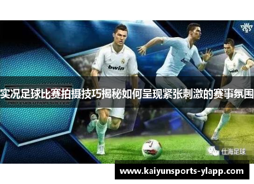 实况足球比赛拍摄技巧揭秘如何呈现紧张刺激的赛事氛围