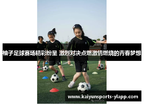 柚子足球赛场精彩纷呈 激烈对决点燃激情燃烧的青春梦想