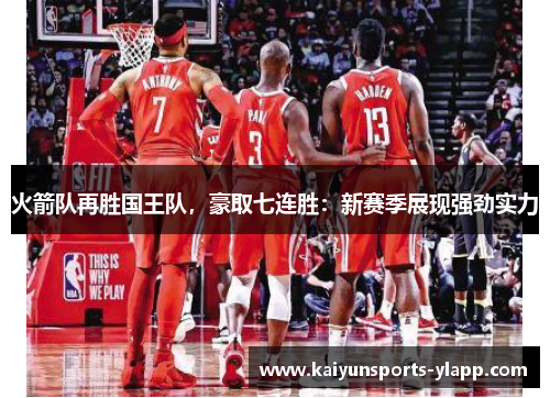 火箭队再胜国王队，豪取七连胜：新赛季展现强劲实力