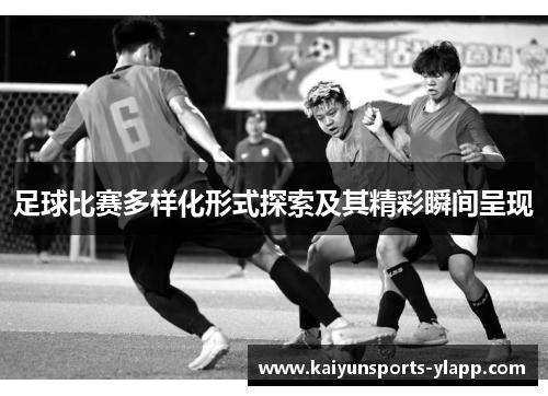 足球比赛多样化形式探索及其精彩瞬间呈现