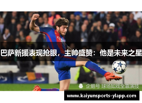 巴萨新援表现抢眼，主帅盛赞：他是未来之星
