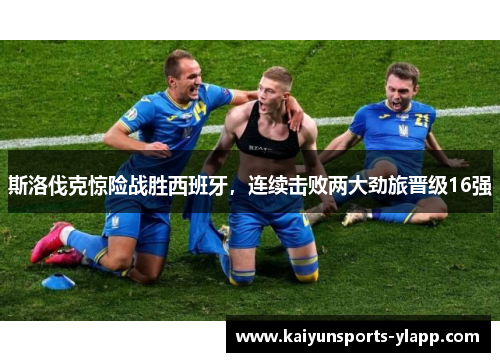 斯洛伐克惊险战胜西班牙，连续击败两大劲旅晋级16强