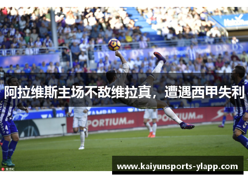 阿拉维斯主场不敌维拉真，遭遇西甲失利