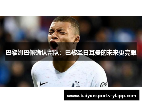 巴黎姆巴佩确认留队：巴黎圣日耳曼的未来更亮眼