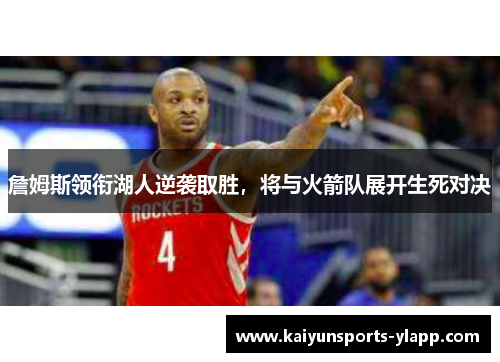 詹姆斯领衔湖人逆袭取胜，将与火箭队展开生死对决