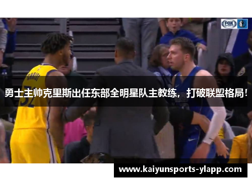 勇士主帅克里斯出任东部全明星队主教练，打破联盟格局！