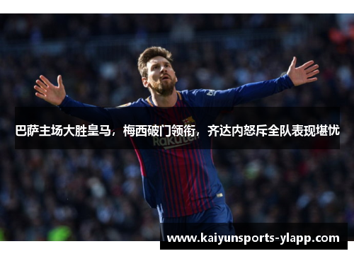 巴萨主场大胜皇马，梅西破门领衔，齐达内怒斥全队表现堪忧