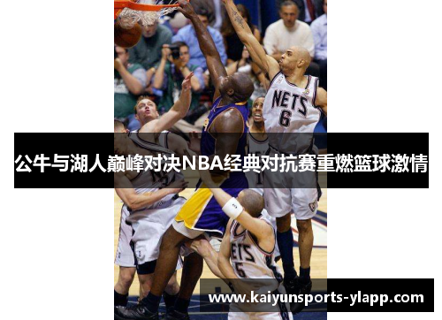 公牛与湖人巅峰对决NBA经典对抗赛重燃篮球激情