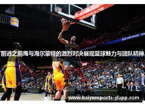 前进之前鹰与海尔蒙特的激烈对决展现篮球魅力与团队精神