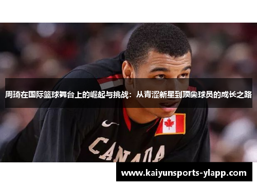 周琦在国际篮球舞台上的崛起与挑战：从青涩新星到顶尖球员的成长之路