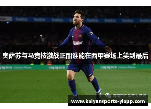 奥萨苏与马竞技激战正酣谁能在西甲赛场上笑到最后