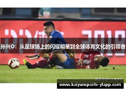 孙兴O：从足球场上的闪耀明星到全球体育文化的引领者