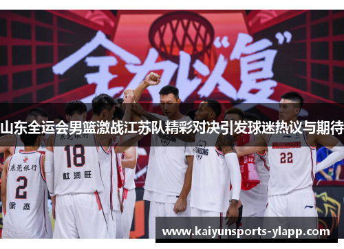山东全运会男篮激战江苏队精彩对决引发球迷热议与期待