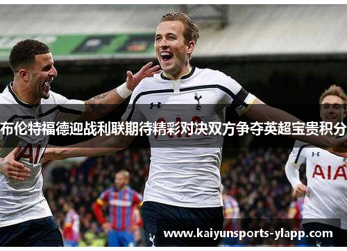 布伦特福德迎战利联期待精彩对决双方争夺英超宝贵积分