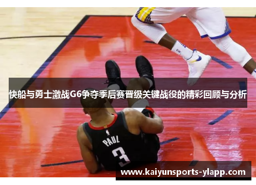 快船与勇士激战G6争夺季后赛晋级关键战役的精彩回顾与分析