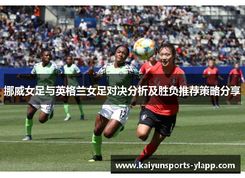 挪威女足与英格兰女足对决分析及胜负推荐策略分享