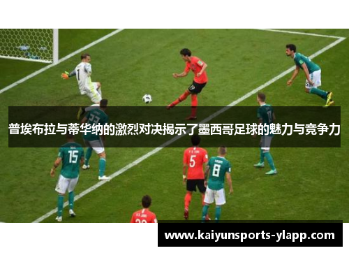 普埃布拉与蒂华纳的激烈对决揭示了墨西哥足球的魅力与竞争力