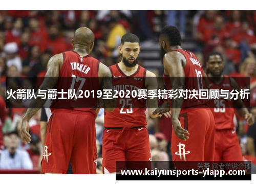 火箭队与爵士队2019至2020赛季精彩对决回顾与分析