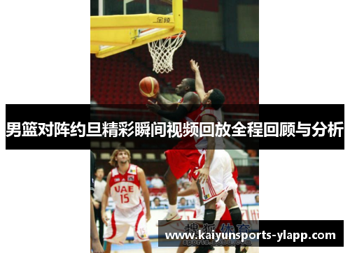 男篮对阵约旦精彩瞬间视频回放全程回顾与分析
