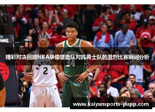 精彩对决回顾NBA录像雄鹿队对阵勇士队的激烈比赛瞬间分析