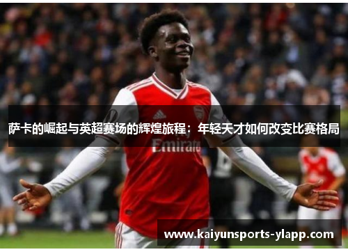 萨卡的崛起与英超赛场的辉煌旅程：年轻天才如何改变比赛格局