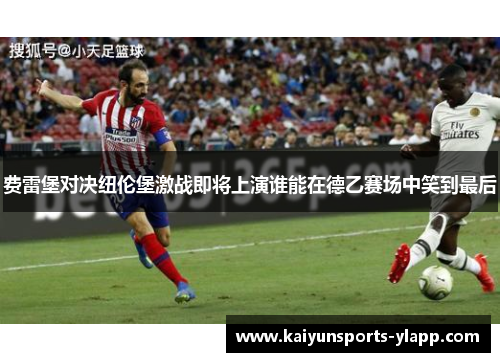 费雷堡对决纽伦堡激战即将上演谁能在德乙赛场中笑到最后
