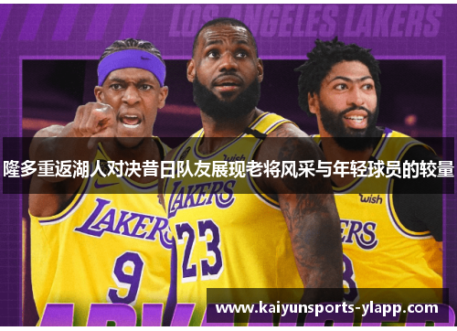 隆多重返湖人对决昔日队友展现老将风采与年轻球员的较量