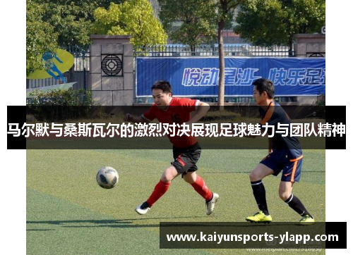 马尔默与桑斯瓦尔的激烈对决展现足球魅力与团队精神